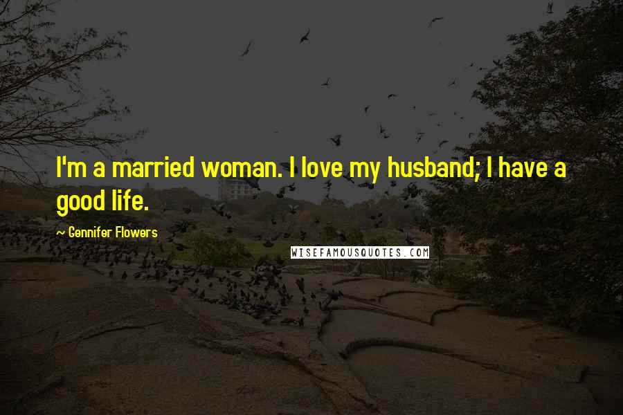 Gennifer Flowers Quotes: I'm a married woman. I love my husband; I have a good life.