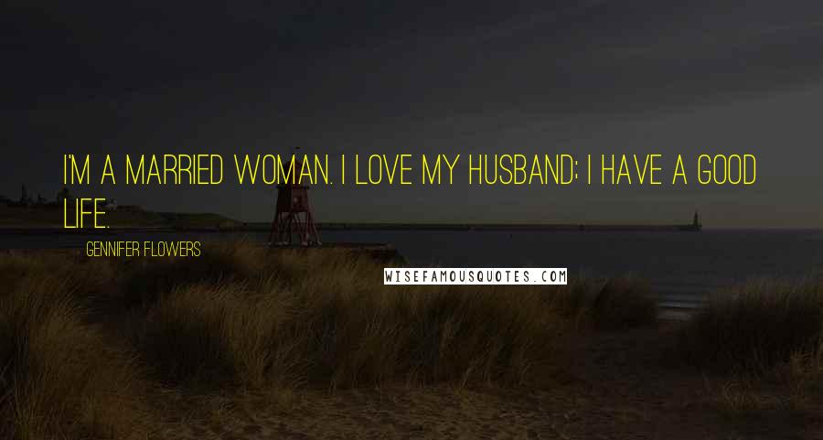 Gennifer Flowers Quotes: I'm a married woman. I love my husband; I have a good life.