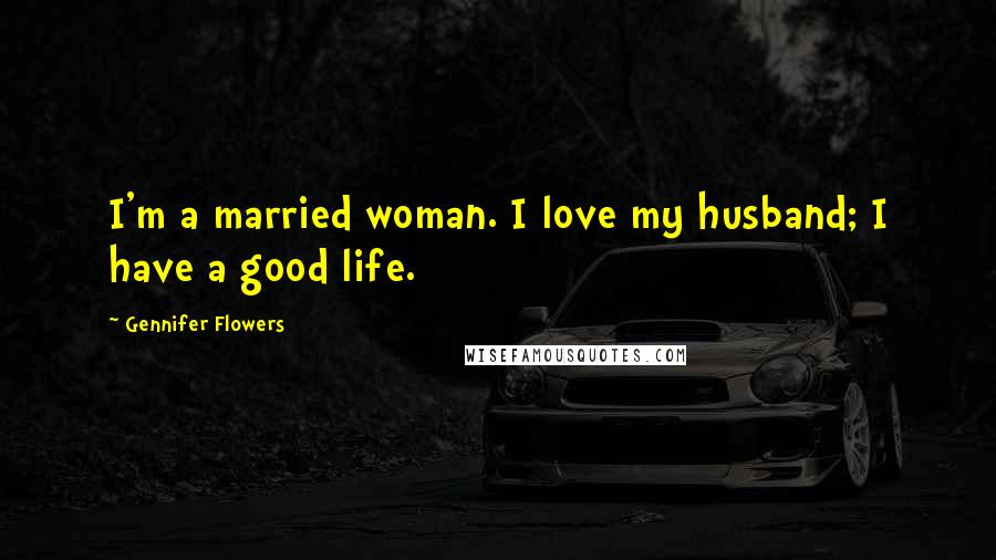 Gennifer Flowers Quotes: I'm a married woman. I love my husband; I have a good life.
