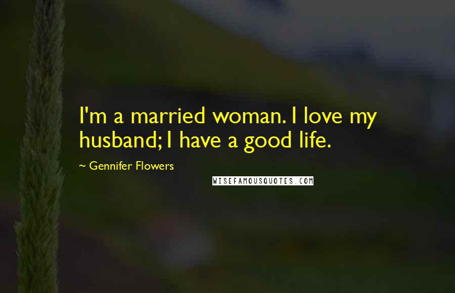 Gennifer Flowers Quotes: I'm a married woman. I love my husband; I have a good life.