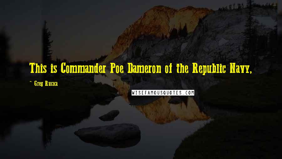 Greg Rucka Quotes: This is Commander Poe Dameron of the Republic Navy,