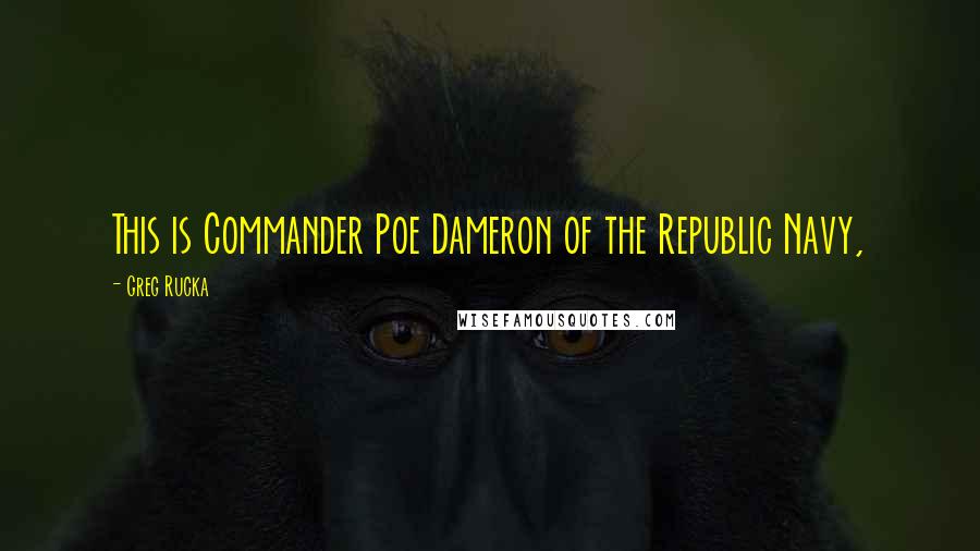 Greg Rucka Quotes: This is Commander Poe Dameron of the Republic Navy,