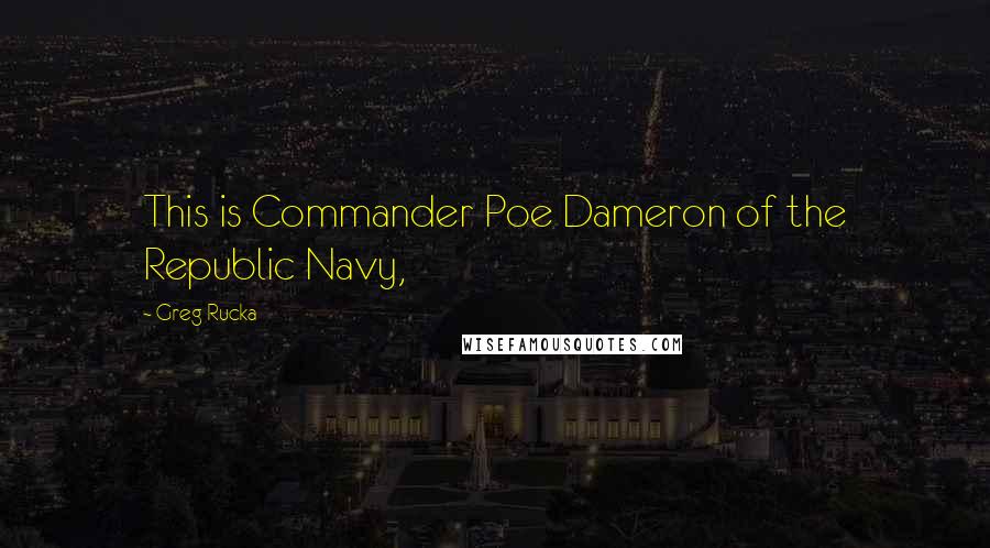Greg Rucka Quotes: This is Commander Poe Dameron of the Republic Navy,
