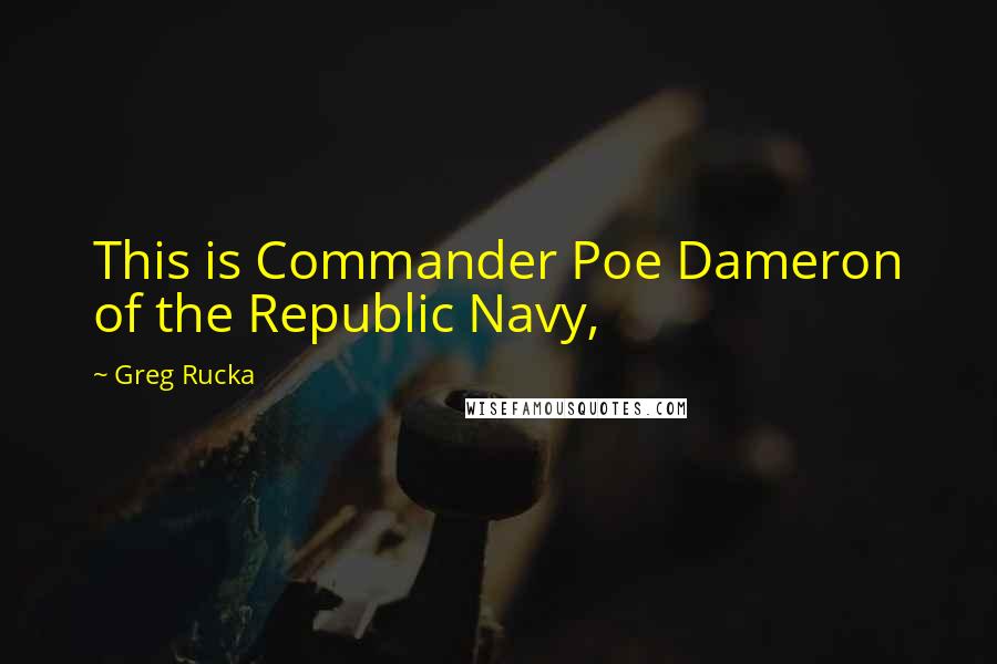Greg Rucka Quotes: This is Commander Poe Dameron of the Republic Navy,