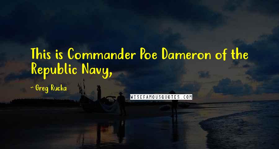Greg Rucka Quotes: This is Commander Poe Dameron of the Republic Navy,