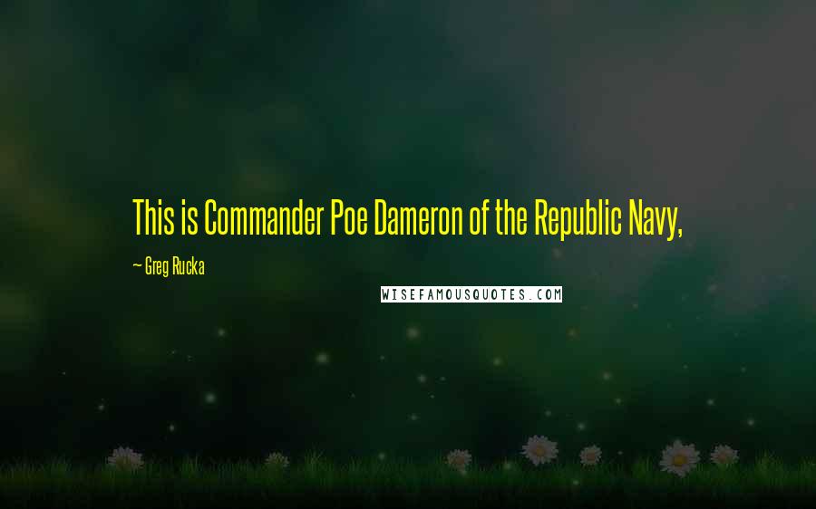 Greg Rucka Quotes: This is Commander Poe Dameron of the Republic Navy,