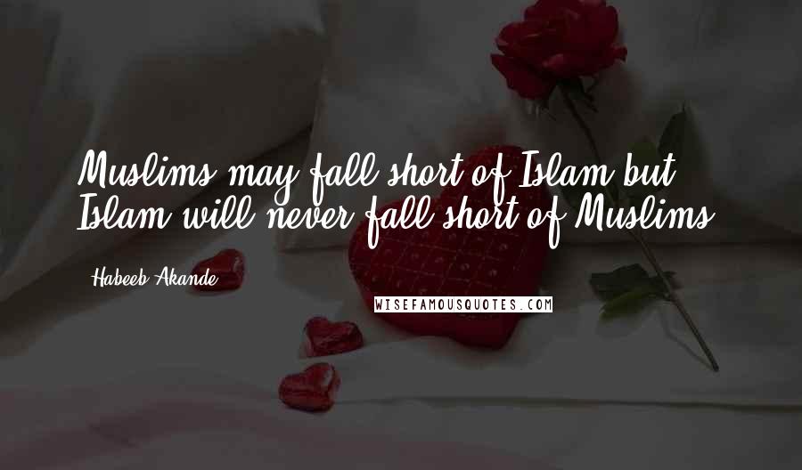 Habeeb Akande Quotes: Muslims may fall short of Islam but Islam will never fall short of Muslims.