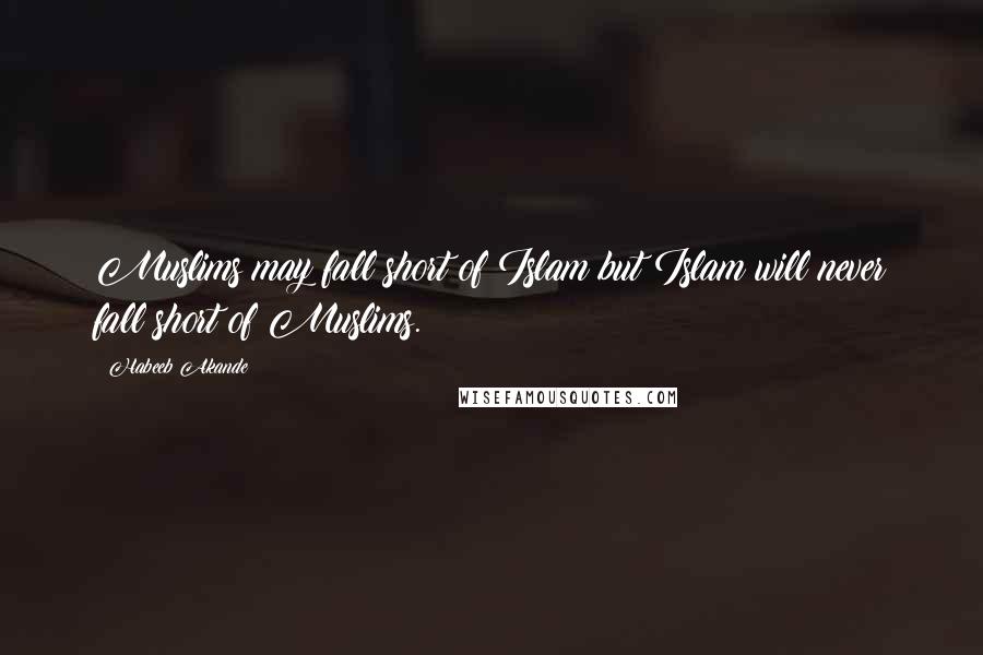 Habeeb Akande Quotes: Muslims may fall short of Islam but Islam will never fall short of Muslims.