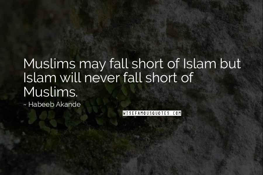Habeeb Akande Quotes: Muslims may fall short of Islam but Islam will never fall short of Muslims.