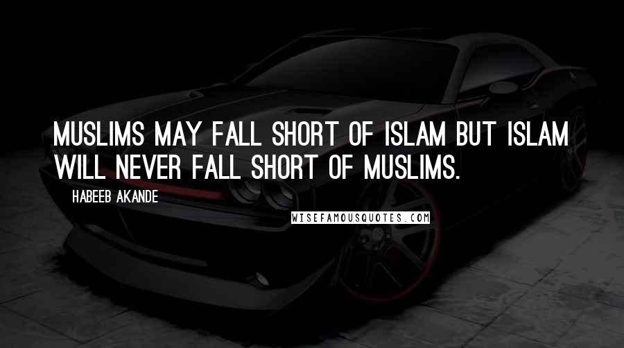 Habeeb Akande Quotes: Muslims may fall short of Islam but Islam will never fall short of Muslims.