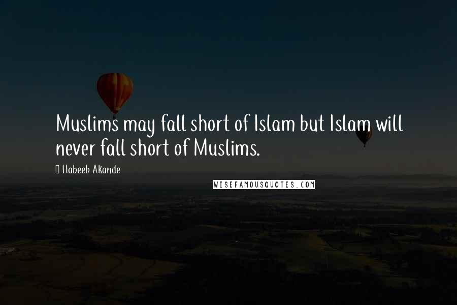 Habeeb Akande Quotes: Muslims may fall short of Islam but Islam will never fall short of Muslims.