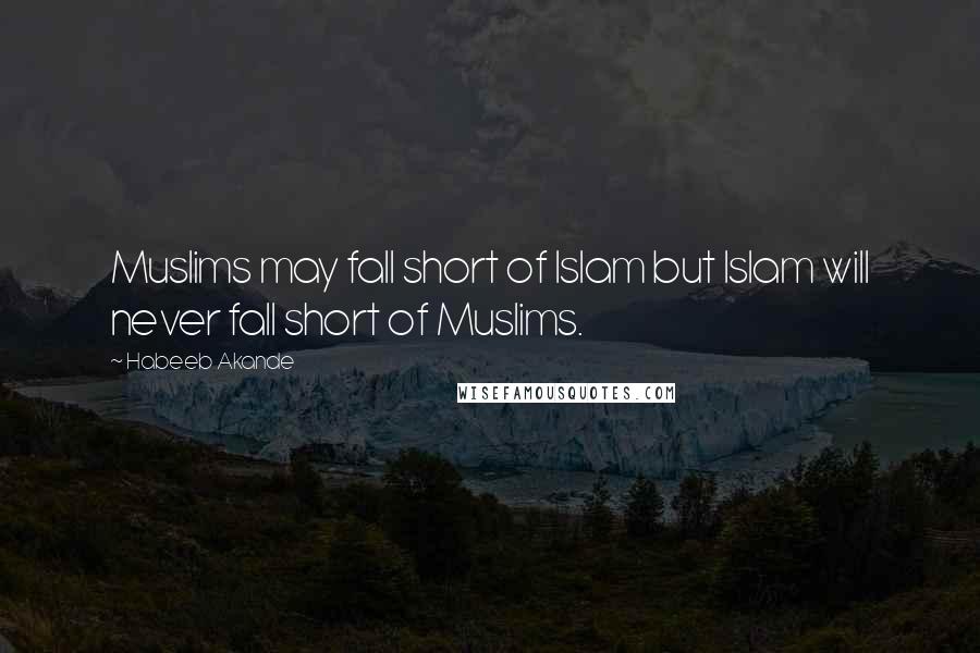 Habeeb Akande Quotes: Muslims may fall short of Islam but Islam will never fall short of Muslims.