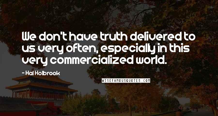 Hal Holbrook Quotes: We don't have truth delivered to us very often, especially in this very commercialized world.