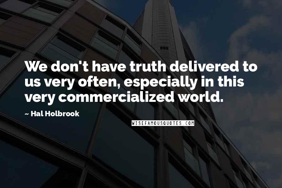 Hal Holbrook Quotes: We don't have truth delivered to us very often, especially in this very commercialized world.
