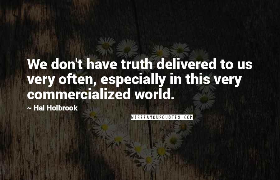 Hal Holbrook Quotes: We don't have truth delivered to us very often, especially in this very commercialized world.