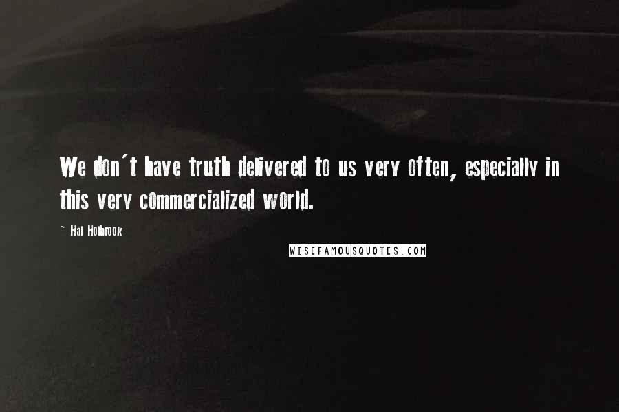 Hal Holbrook Quotes: We don't have truth delivered to us very often, especially in this very commercialized world.