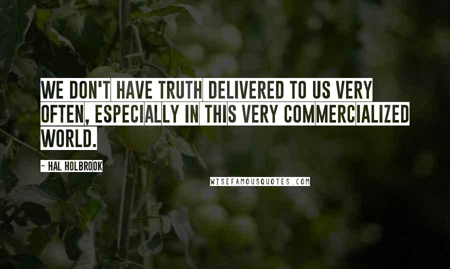 Hal Holbrook Quotes: We don't have truth delivered to us very often, especially in this very commercialized world.
