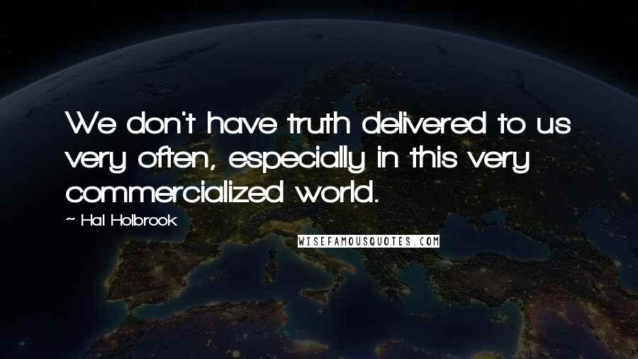 Hal Holbrook Quotes: We don't have truth delivered to us very often, especially in this very commercialized world.