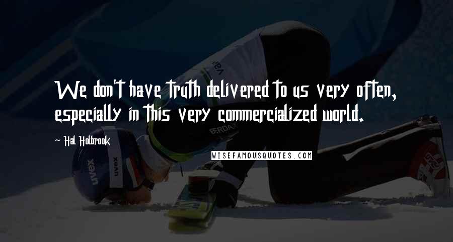 Hal Holbrook Quotes: We don't have truth delivered to us very often, especially in this very commercialized world.