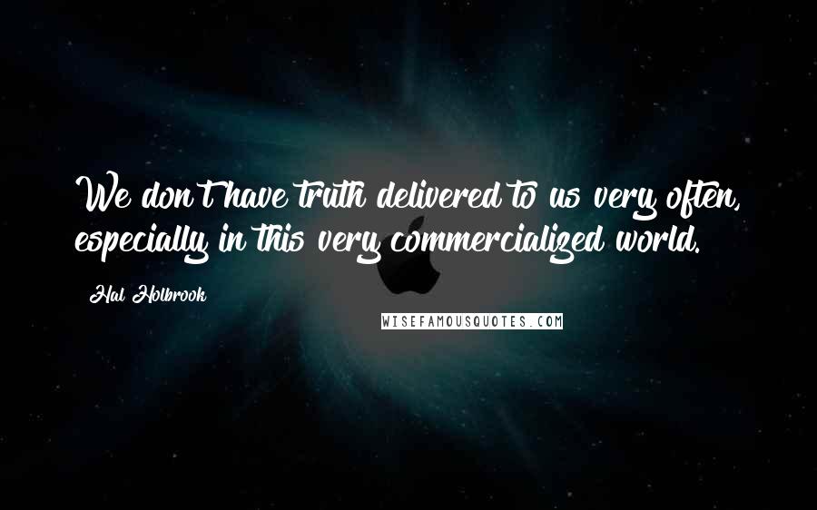 Hal Holbrook Quotes: We don't have truth delivered to us very often, especially in this very commercialized world.