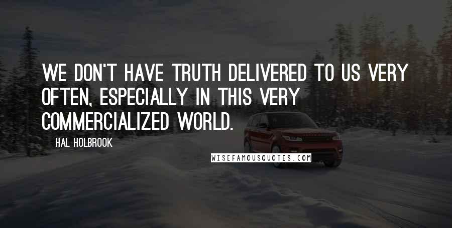 Hal Holbrook Quotes: We don't have truth delivered to us very often, especially in this very commercialized world.