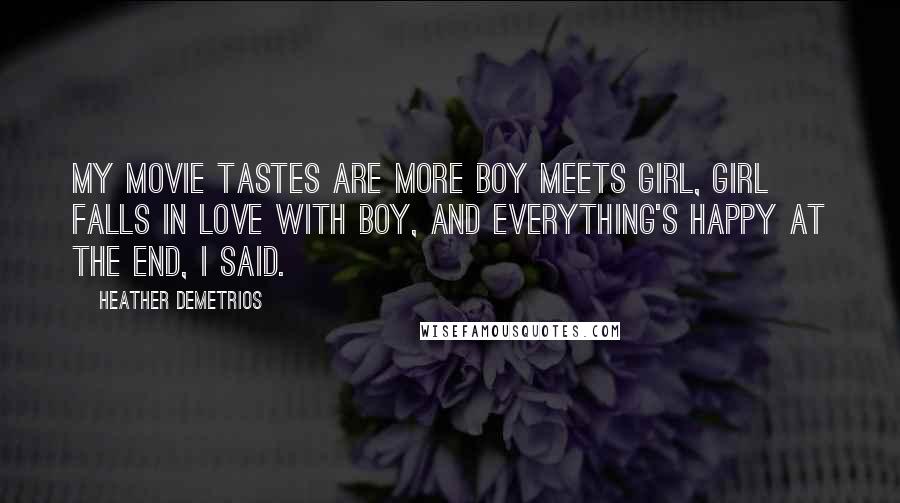 Heather Demetrios Quotes: My movie tastes are more boy meets girl, girl falls in love with boy, and everything's happy at the end, I said.