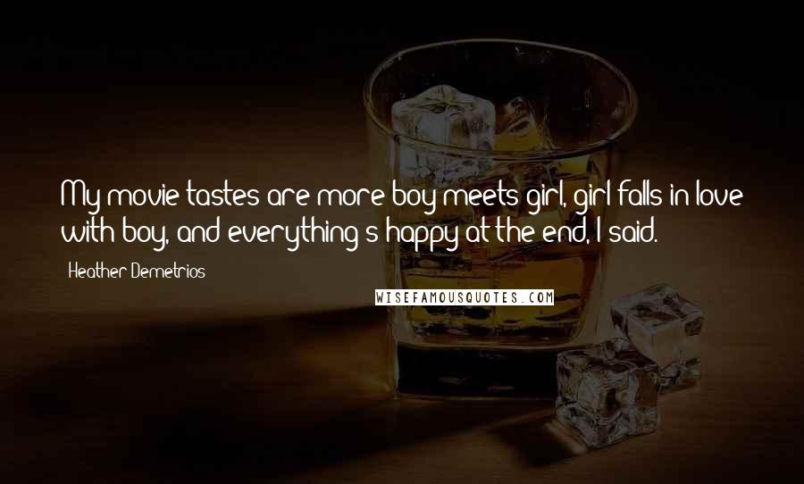 Heather Demetrios Quotes: My movie tastes are more boy meets girl, girl falls in love with boy, and everything's happy at the end, I said.