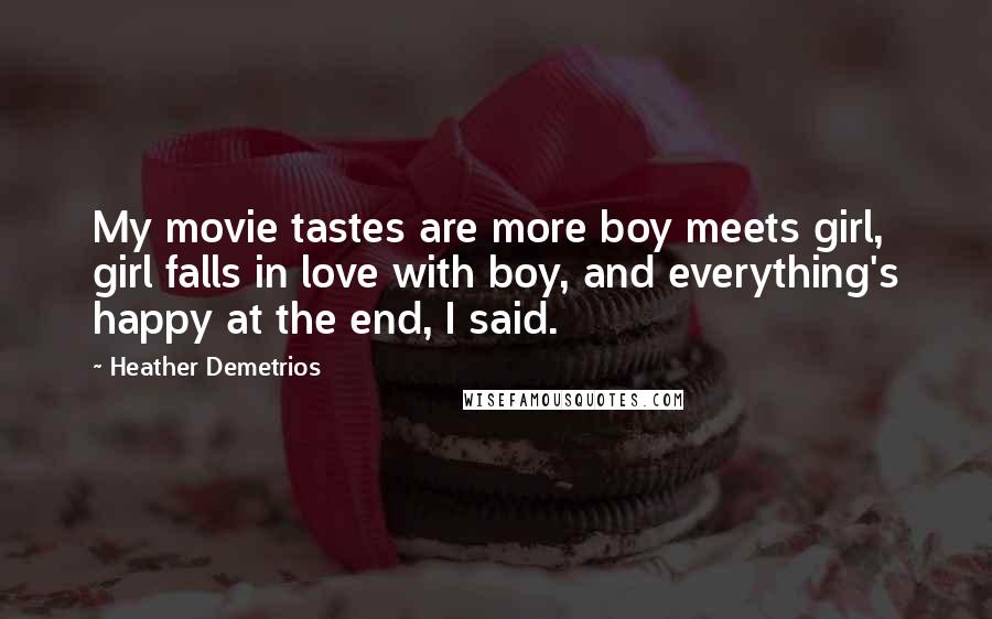 Heather Demetrios Quotes: My movie tastes are more boy meets girl, girl falls in love with boy, and everything's happy at the end, I said.