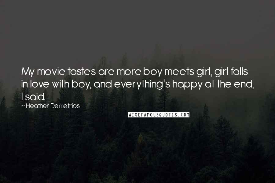 Heather Demetrios Quotes: My movie tastes are more boy meets girl, girl falls in love with boy, and everything's happy at the end, I said.