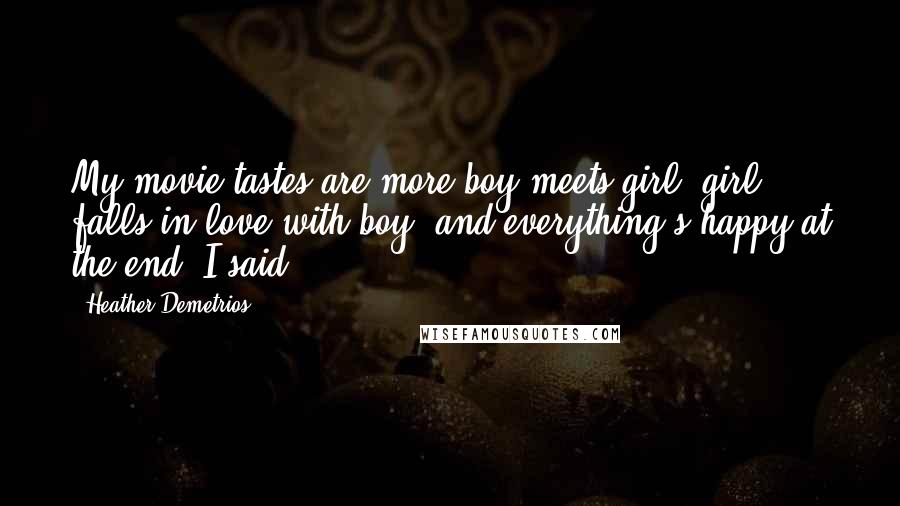 Heather Demetrios Quotes: My movie tastes are more boy meets girl, girl falls in love with boy, and everything's happy at the end, I said.
