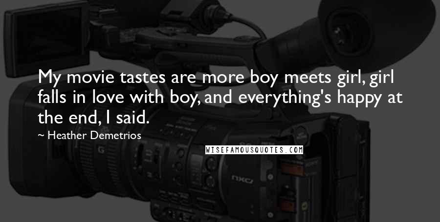 Heather Demetrios Quotes: My movie tastes are more boy meets girl, girl falls in love with boy, and everything's happy at the end, I said.