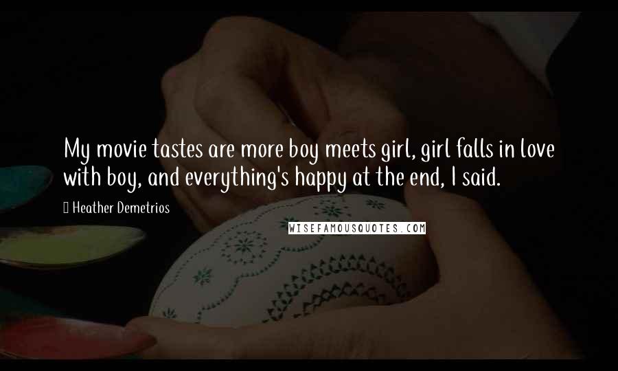 Heather Demetrios Quotes: My movie tastes are more boy meets girl, girl falls in love with boy, and everything's happy at the end, I said.