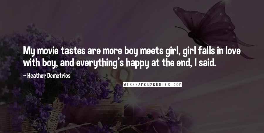 Heather Demetrios Quotes: My movie tastes are more boy meets girl, girl falls in love with boy, and everything's happy at the end, I said.