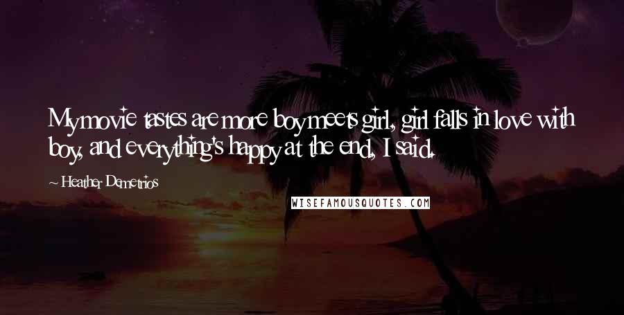 Heather Demetrios Quotes: My movie tastes are more boy meets girl, girl falls in love with boy, and everything's happy at the end, I said.