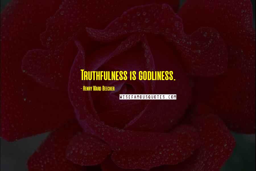Henry Ward Beecher Quotes: Truthfulness is godliness.
