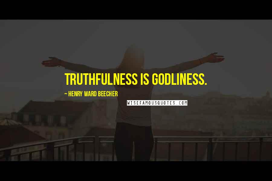 Henry Ward Beecher Quotes: Truthfulness is godliness.