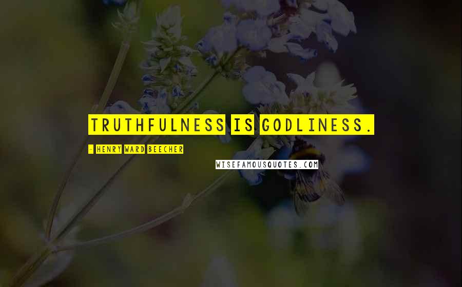 Henry Ward Beecher Quotes: Truthfulness is godliness.