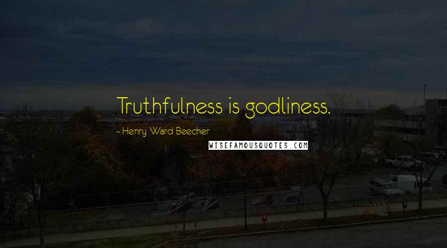 Henry Ward Beecher Quotes: Truthfulness is godliness.