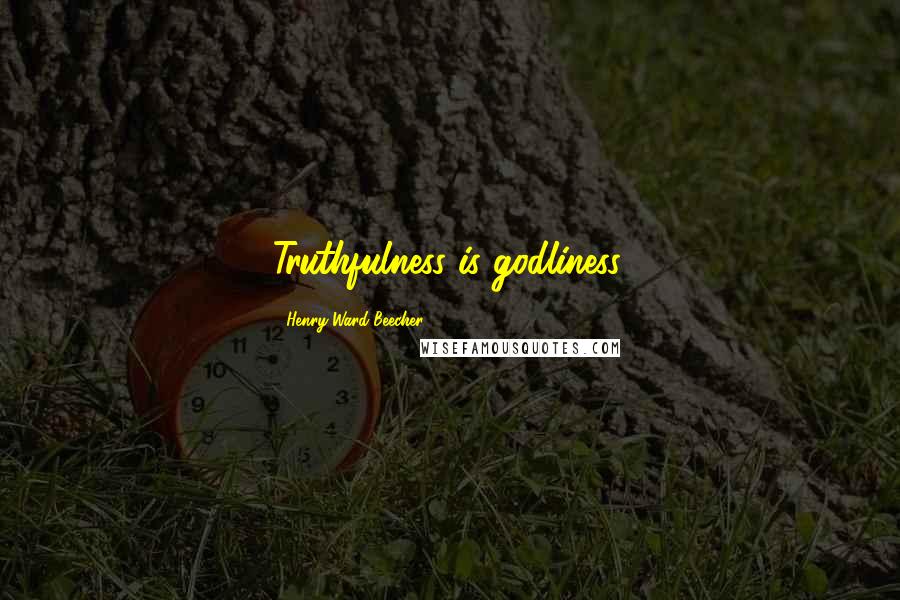 Henry Ward Beecher Quotes: Truthfulness is godliness.