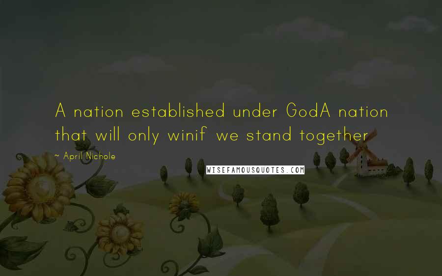 April Nichole quotes: A nation established under GodA nation that will only winif we stand together April Nichole quotes: A nation established under GodA nation that will only winif we stand together