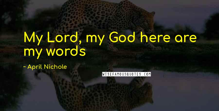 April Nichole quotes: My Lord, my God here are my words April Nichole quotes: My Lord, my God here are my words