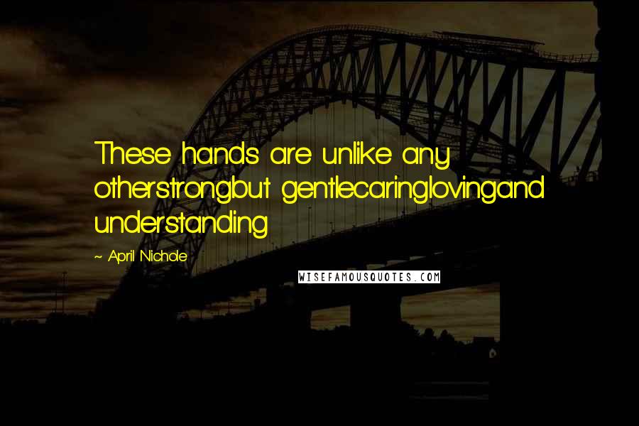 April Nichole quotes: These hands are unlike any otherstrongbut gentlecaringlovingand understanding April Nichole quotes: These hands are unlike any otherstrongbut gentlecaringlovingand understanding