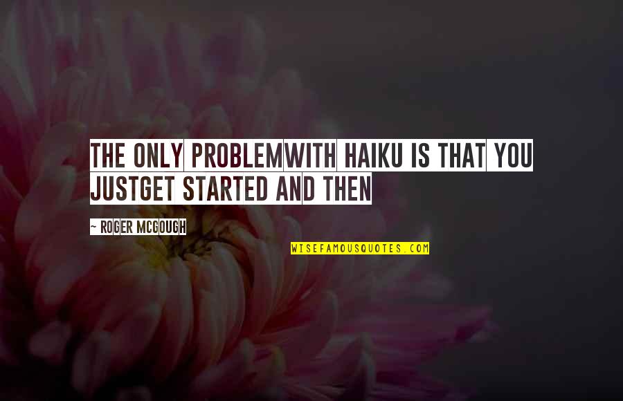 Haiku Quotes By Roger McGough: The only problemwith Haiku is that you justget Haiku Quotes By Roger McGough: The only problemwith Haiku is that you justget