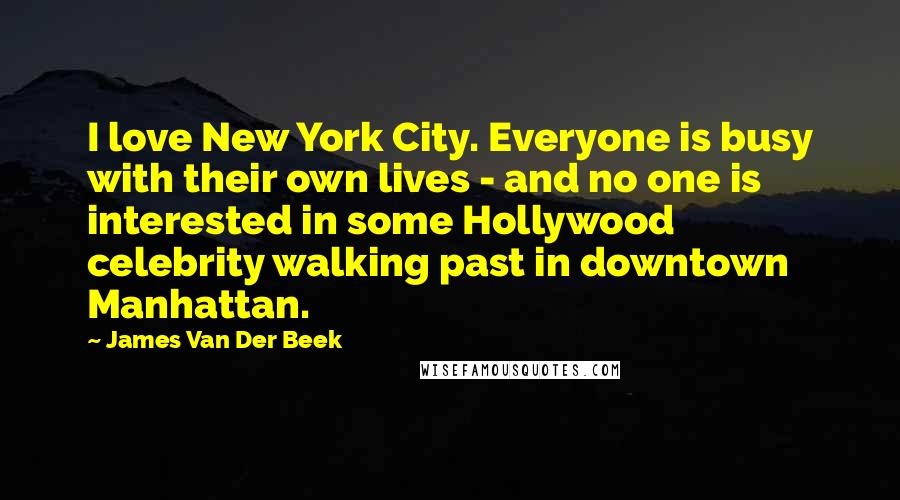 James Van Der Beek Quotes: I love New York City. Everyone is busy with their own lives - and no one is interested in some Hollywood celebrity walking past in downtown Manhattan.