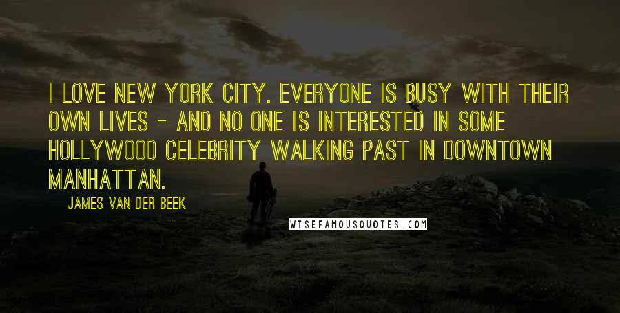 James Van Der Beek Quotes: I love New York City. Everyone is busy with their own lives - and no one is interested in some Hollywood celebrity walking past in downtown Manhattan.