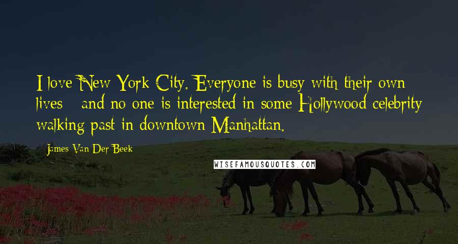 James Van Der Beek Quotes: I love New York City. Everyone is busy with their own lives - and no one is interested in some Hollywood celebrity walking past in downtown Manhattan.