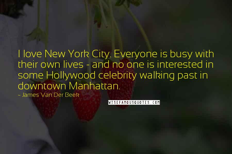 James Van Der Beek Quotes: I love New York City. Everyone is busy with their own lives - and no one is interested in some Hollywood celebrity walking past in downtown Manhattan.