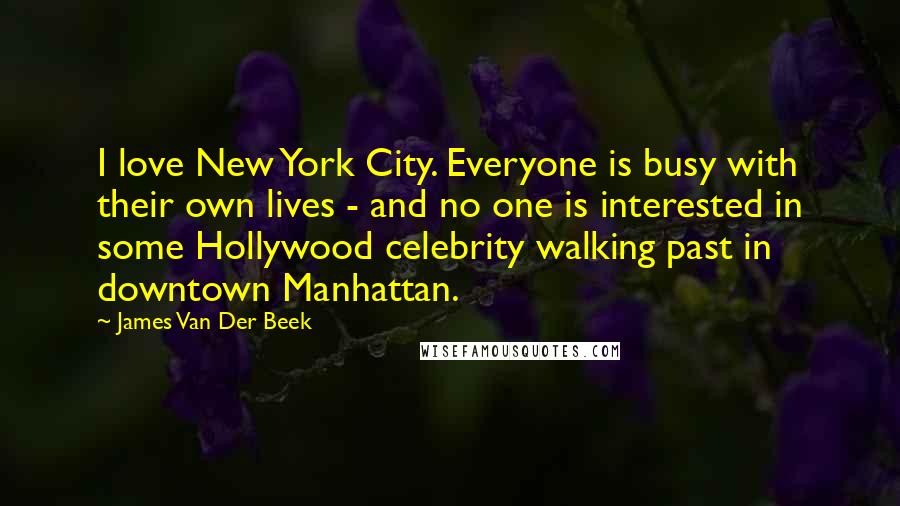 James Van Der Beek Quotes: I love New York City. Everyone is busy with their own lives - and no one is interested in some Hollywood celebrity walking past in downtown Manhattan.