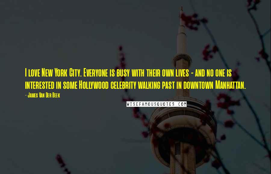 James Van Der Beek Quotes: I love New York City. Everyone is busy with their own lives - and no one is interested in some Hollywood celebrity walking past in downtown Manhattan.