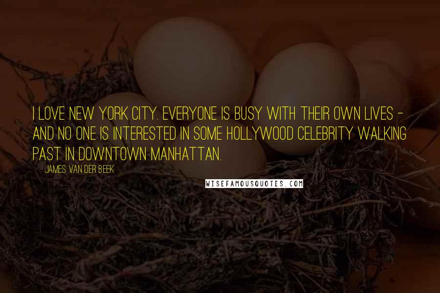 James Van Der Beek Quotes: I love New York City. Everyone is busy with their own lives - and no one is interested in some Hollywood celebrity walking past in downtown Manhattan.